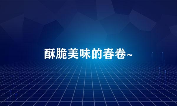 酥脆美味的春卷~