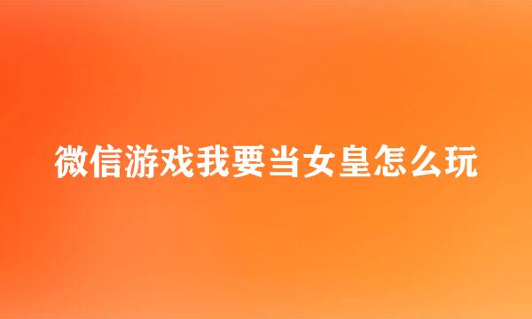 微信游戏我要当女皇怎么玩
