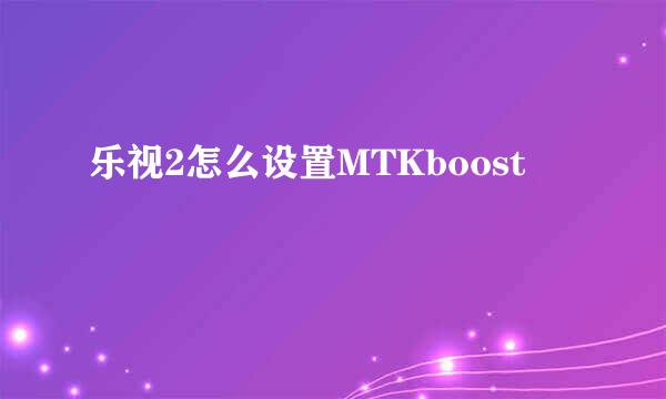 乐视2怎么设置MTKboost