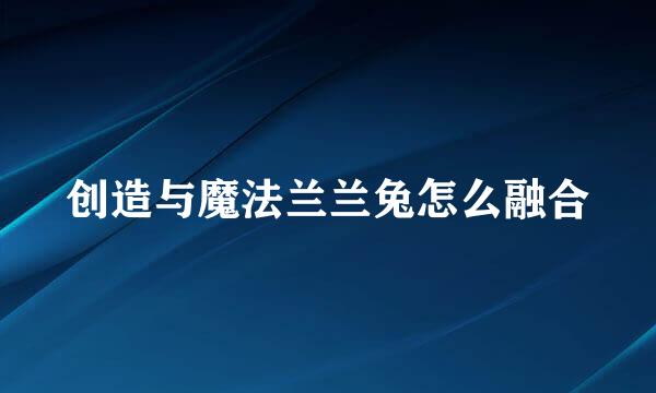 创造与魔法兰兰兔怎么融合