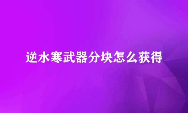 逆水寒武器分块怎么获得