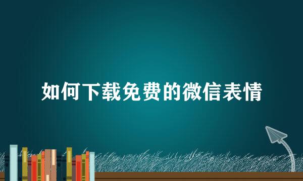 如何下载免费的微信表情