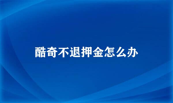 酷奇不退押金怎么办