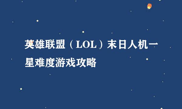 英雄联盟（LOL）末日人机一星难度游戏攻略