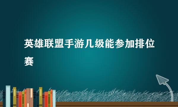 英雄联盟手游几级能参加排位赛
