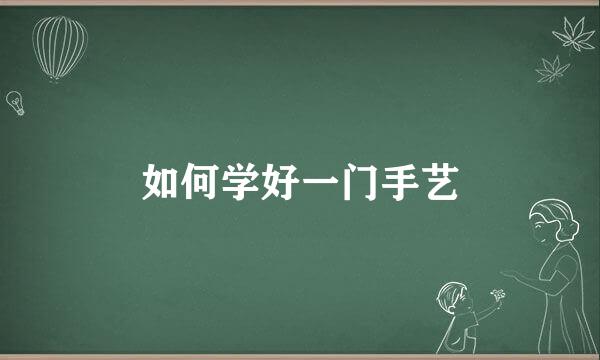 如何学好一门手艺