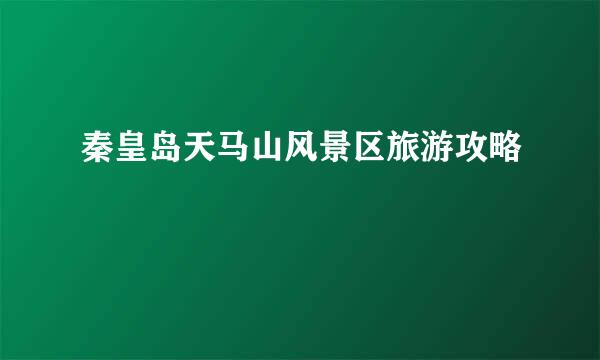 秦皇岛天马山风景区旅游攻略