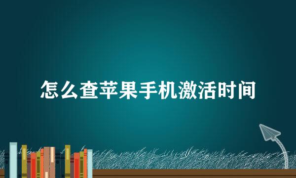 怎么查苹果手机激活时间