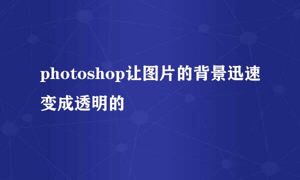 photoshop让图片的背景迅速变成透明的
