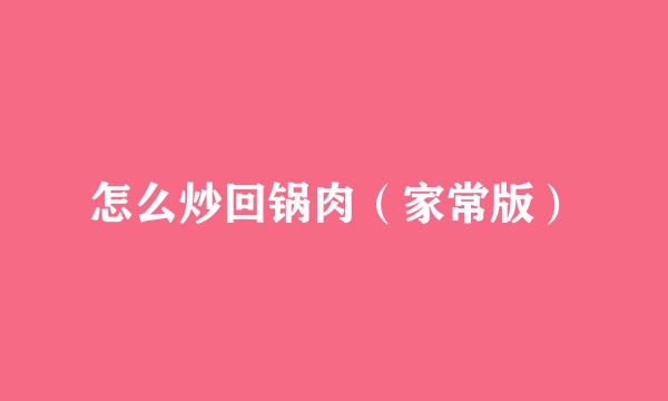 怎么炒回锅肉（家常版）