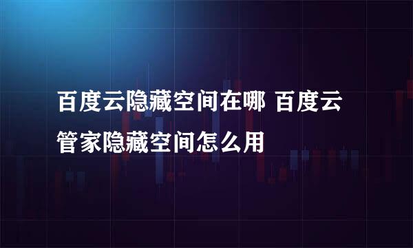 百度云隐藏空间在哪 百度云管家隐藏空间怎么用
