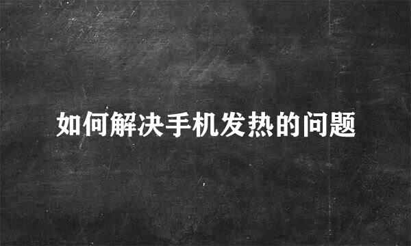 如何解决手机发热的问题