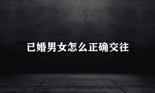 已婚男女怎么正确交往