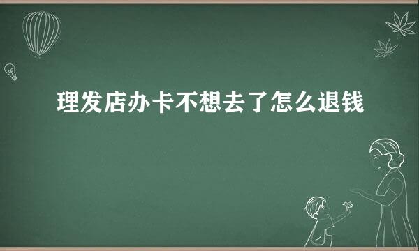 理发店办卡不想去了怎么退钱
