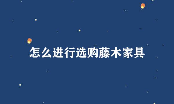 怎么进行选购藤木家具