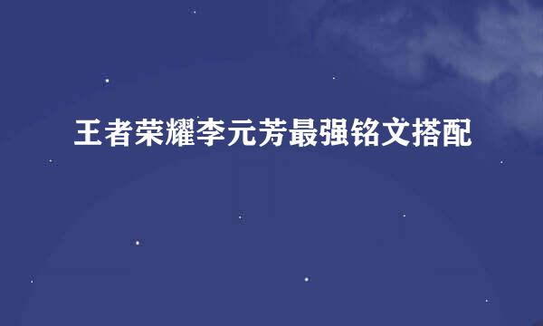王者荣耀李元芳最强铭文搭配