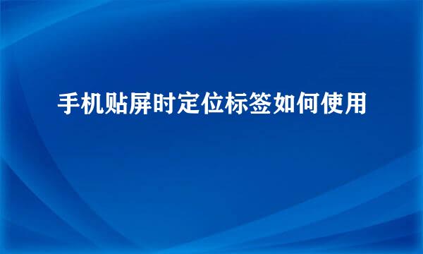 手机贴屏时定位标签如何使用