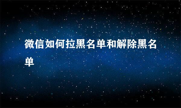 微信如何拉黑名单和解除黑名单