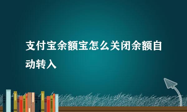 支付宝余额宝怎么关闭余额自动转入