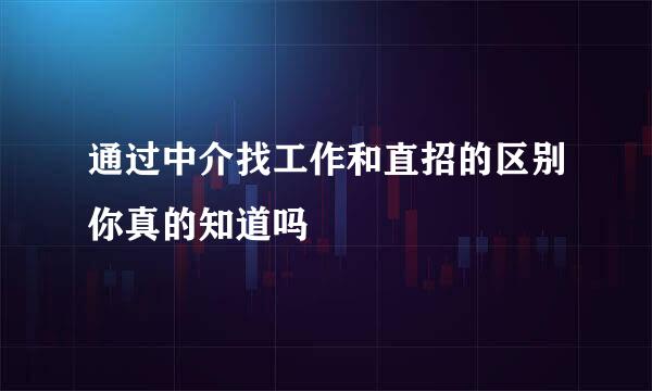 通过中介找工作和直招的区别你真的知道吗
