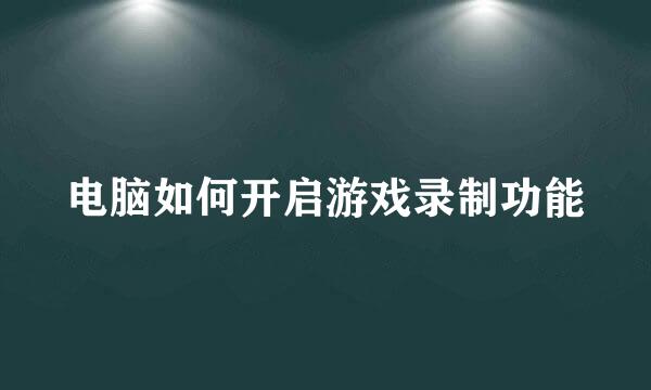 电脑如何开启游戏录制功能