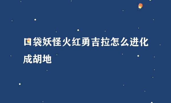 口袋妖怪火红勇吉拉怎么进化成胡地