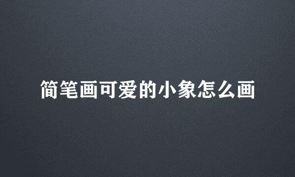 简笔画可爱的小象怎么画