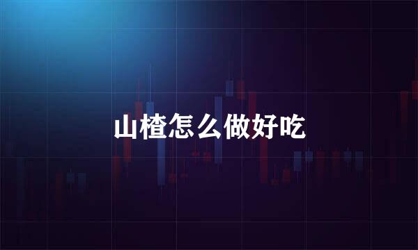 山楂怎么做好吃