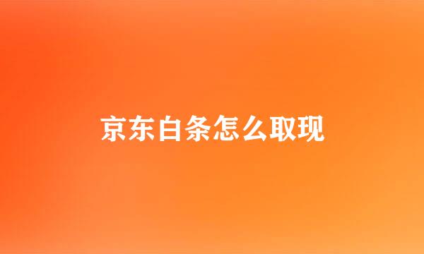 京东白条怎么取现
