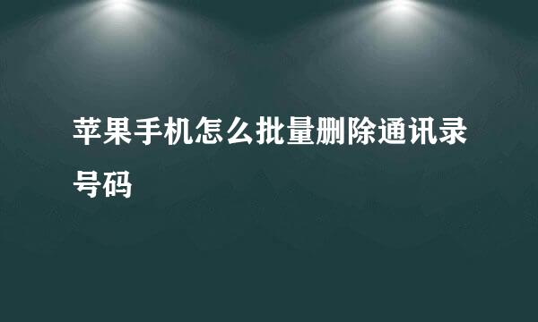 苹果手机怎么批量删除通讯录号码