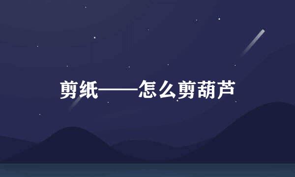 剪纸——怎么剪葫芦
