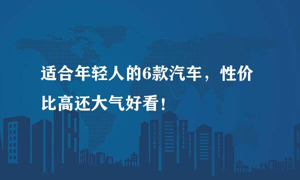 适合年轻人的6款汽车，性价比高还大气好看！
