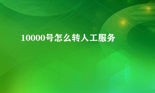 10000号怎么转人工服务