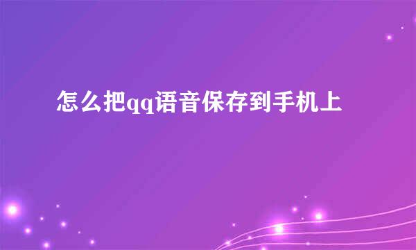怎么把qq语音保存到手机上