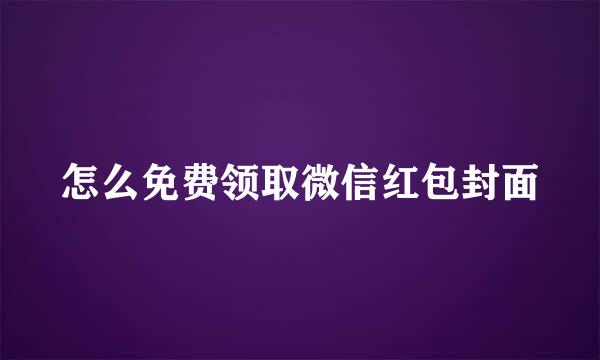 怎么免费领取微信红包封面