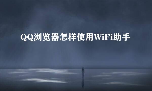 QQ浏览器怎样使用WiFi助手