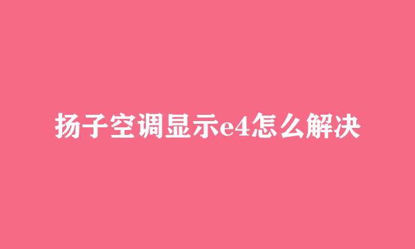 扬子空调显示e4怎么解决
