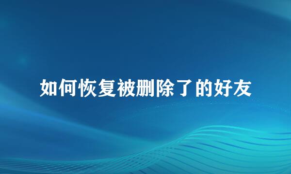 如何恢复被删除了的好友
