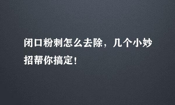 闭口粉刺怎么去除，几个小妙招帮你搞定！