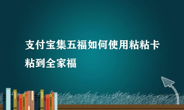 支付宝集五福如何使用粘粘卡粘到全家福