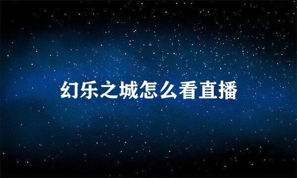 幻乐之城怎么看直播