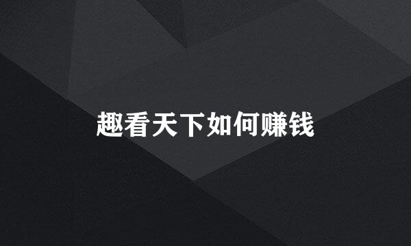 趣看天下如何赚钱