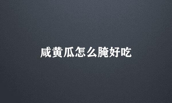 咸黄瓜怎么腌好吃