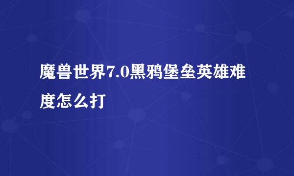 魔兽世界7.0黑鸦堡垒英雄难度怎么打