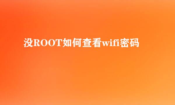 没ROOT如何查看wifi密码