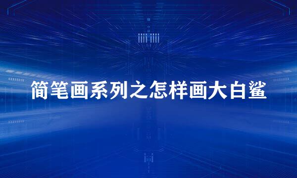 简笔画系列之怎样画大白鲨