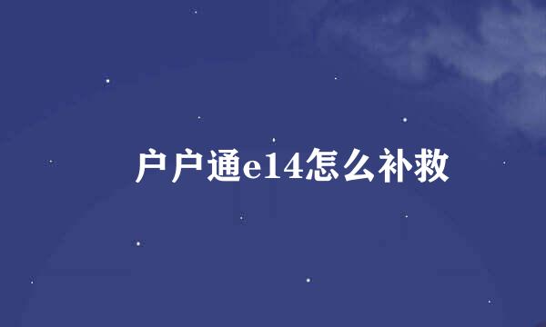 ​户户通e14怎么补救