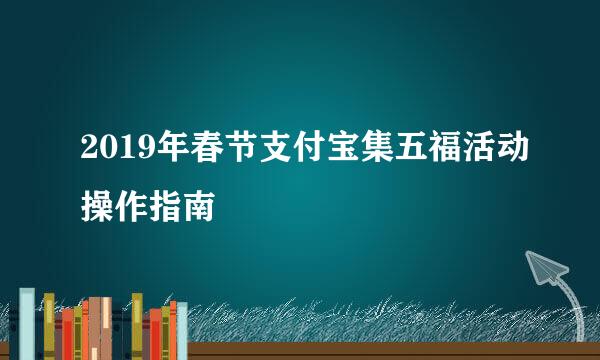 2019年春节支付宝集五福活动操作指南