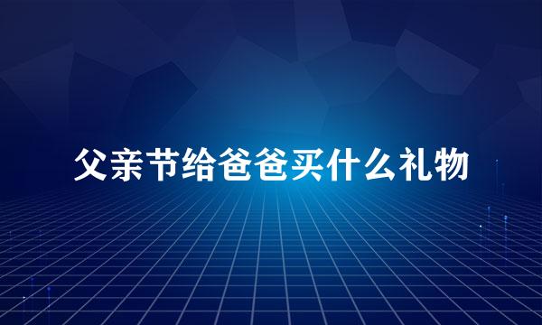 父亲节给爸爸买什么礼物