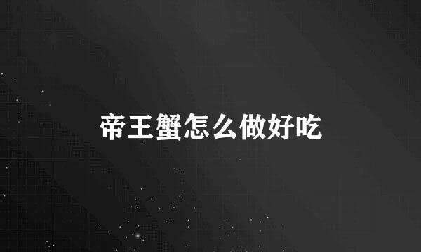 帝王蟹怎么做好吃